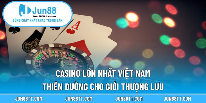Casino Lớn Nhất Việt Nam – Thiên Đường Cho Giới Thượng Lưu 14 casino lớn nhất việt nam