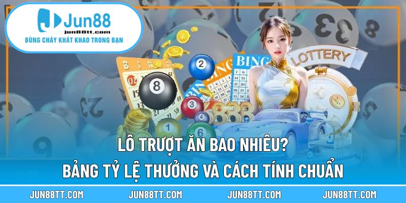 Lô Trượt Ăn Bao Nhiêu? Bảng Tỷ Lệ Thưởng Và Cách Tính Chuẩn 10 Lô trượt ăn bao nhiêu