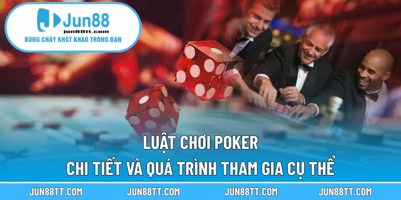 Luật Chơi Poker Chi Tiết Và Quá Trình Tham Gia Cụ Thể 12 luật chơi poker