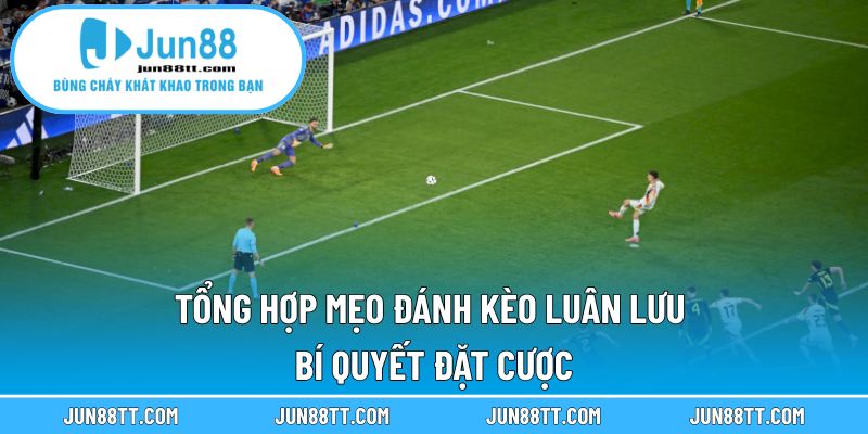 Tổng Hợp Mẹo Đánh Kèo Luân Lưu – Bí Quyết Đặt Cược 1 Tổng hợp mẹo đánh kèo luận lưu